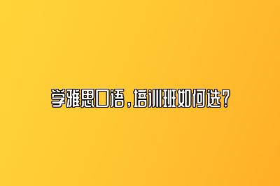 学雅思口语，培训班如何选？