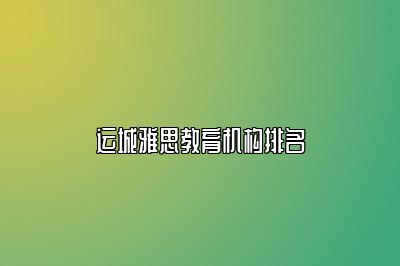 运城雅思教育机构排名