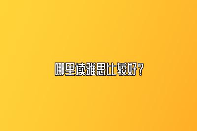 哪里读雅思比较好？