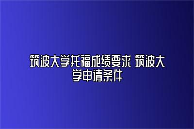 筑波大学托福成绩要求 筑波大学申请条件