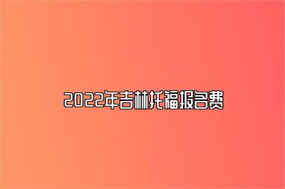 2022年吉林托福报名费