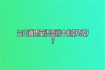 台山雅思英语培训中心好不好?
