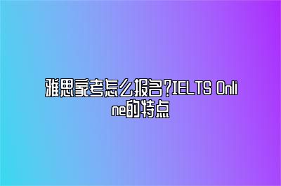 雅思家考怎么报名？IELTS Online的特点