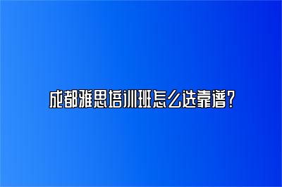 成都雅思培训班怎么选靠谱？