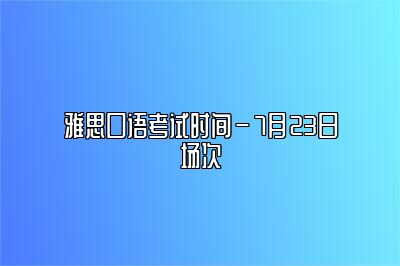 雅思口语考试时间–7月23日场次