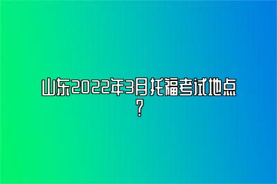 山东2022年3月托福考试地点？