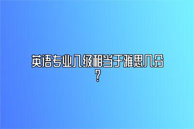 英语专业八级相当于雅思几分？