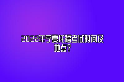 2022年宁夏托福考试时间及地点？