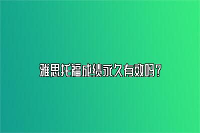 雅思托福成绩永久有效吗？