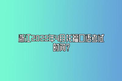 浙江2022年4月托福口语考试时间？