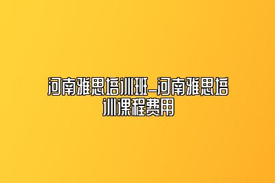 河南雅思培训班_河南雅思培训课程费用