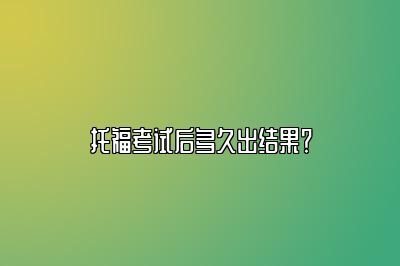 托福考试后多久出结果？