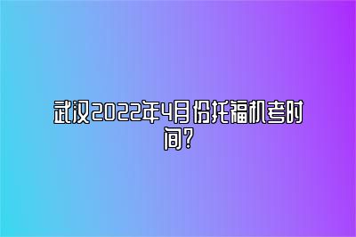 武汉2022年4月份托福机考时间?