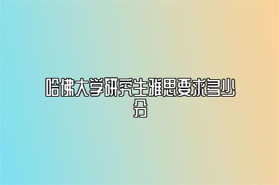 哈佛大学研究生雅思要求多少分