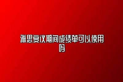 雅思复议期间成绩单可以使用吗