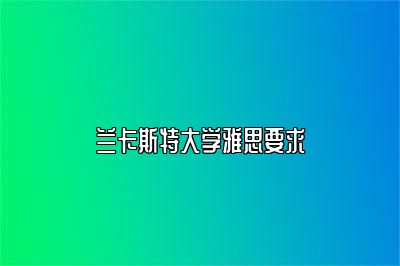 兰卡斯特大学雅思要求