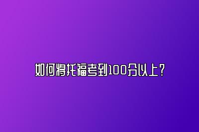 如何将托福考到100分以上？