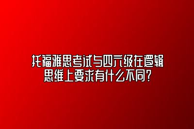 托福雅思考试与四六级在逻辑思维上要求有什么不同？