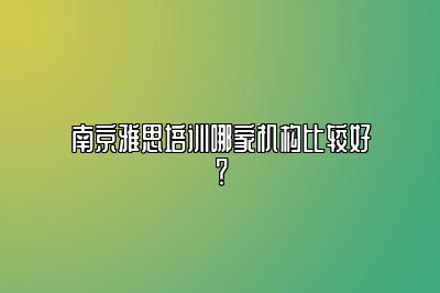 南京雅思培训哪家机构比较好？