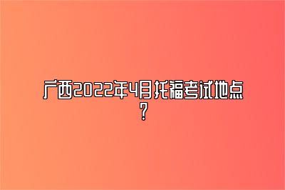 广西2022年4月托福考试地点？