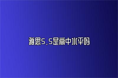 雅思5.5是高中水平吗