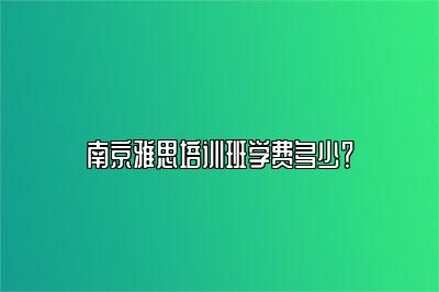 南京雅思培训班学费多少？