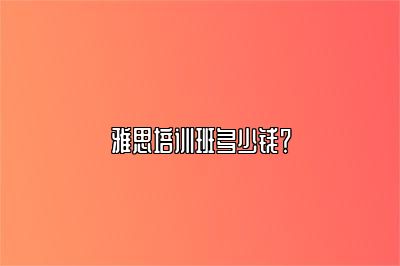 雅思培训班多少钱？