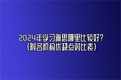 2024年学习雅思哪里比较好?（附各机构优缺点对比表）