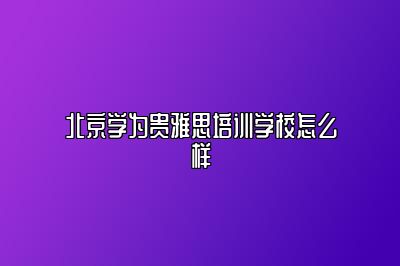 北京学为贵雅思培训学校怎么样