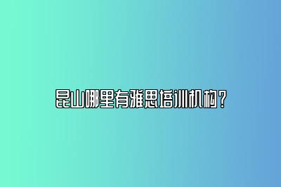 昆山哪里有雅思培训机构？