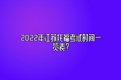 2022年江苏托福考试时间一览表？