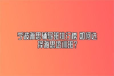 宁波雅思辅导班排行榜 如何选择雅思培训班？
