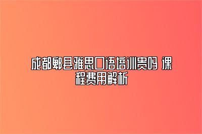 成都郫县雅思口语培训贵吗 课程费用解析