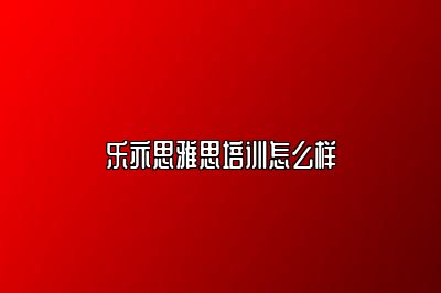 乐亦思雅思培训怎么样