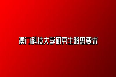 澳门科技大学研究生雅思要求