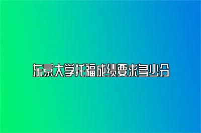 东京大学托福成绩要求多少分