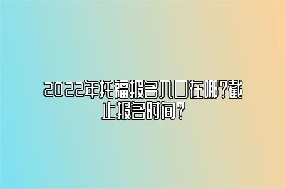 2022年托福报名入口在哪？截止报名时间？