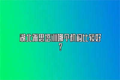 湖北雅思培训哪个机构比较好？