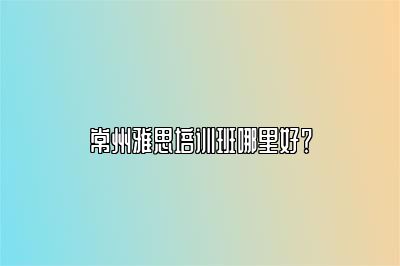 常州雅思培训班哪里好？