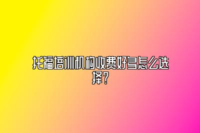 托福培训机构收费好多怎么选择？