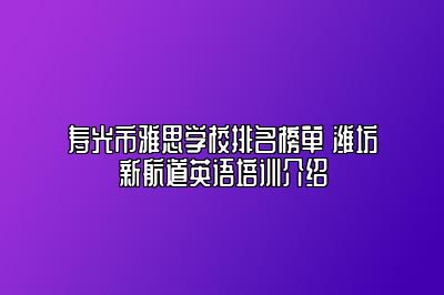 寿光市雅思学校排名榜单 潍坊新航道英语培训介绍