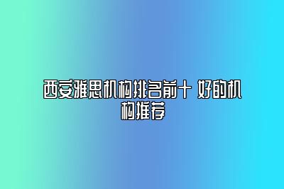 西安雅思机构排名前十 好的机构推荐