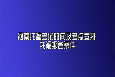 河南托福考试时间及考点安排 托福报名条件