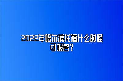 2022年哈尔滨托福什么时候可报名？