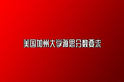 美国加州大学雅思分数要求