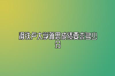 滑铁卢大学雅思成绩要求多少分