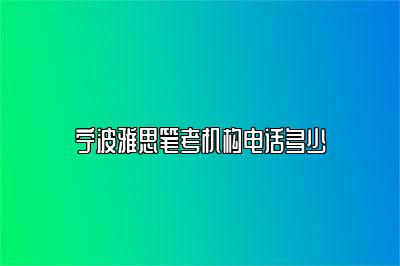 宁波雅思笔考机构电话多少