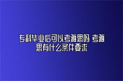 专科毕业后可以考雅思吗 考雅思有什么条件要求