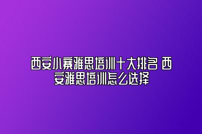 西安小寨雅思培训十大排名 西安雅思培训怎么选择