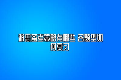 雅思备考策略有哪些 各题型如何复习 